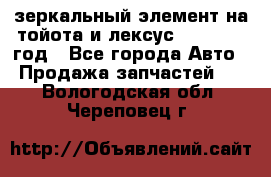 зеркальный элемент на тойота и лексус 2003-2017 год - Все города Авто » Продажа запчастей   . Вологодская обл.,Череповец г.